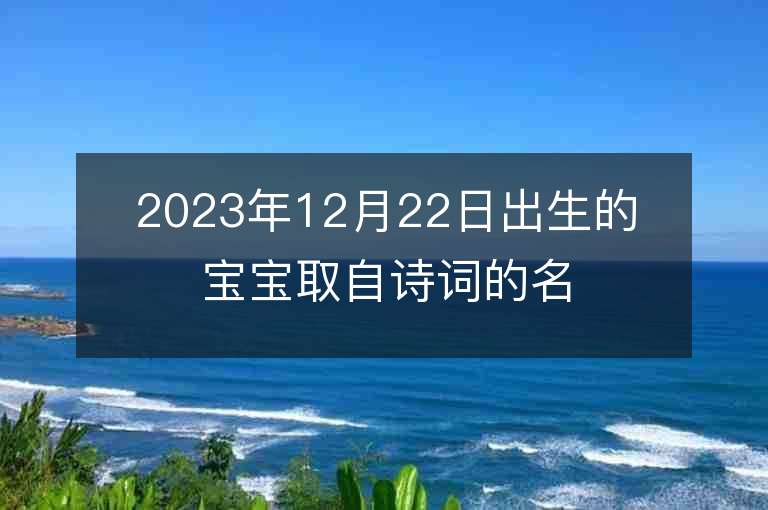 2023年12月22日出生的寶寶取自詩詞的名字富有詩意的男孩取名字推薦