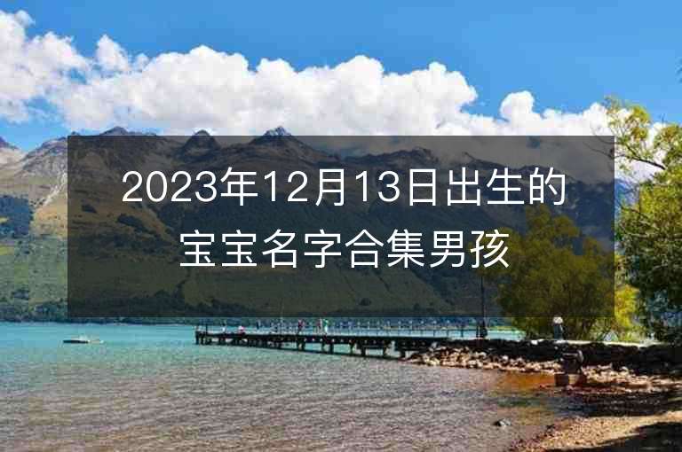 2023年12月13日出生的寶寶名字合集男孩子五行缺火的名字精選推薦