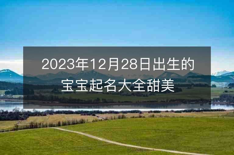 2023年12月28日出生的寶寶起名大全甜美可人的女孩子名字精選