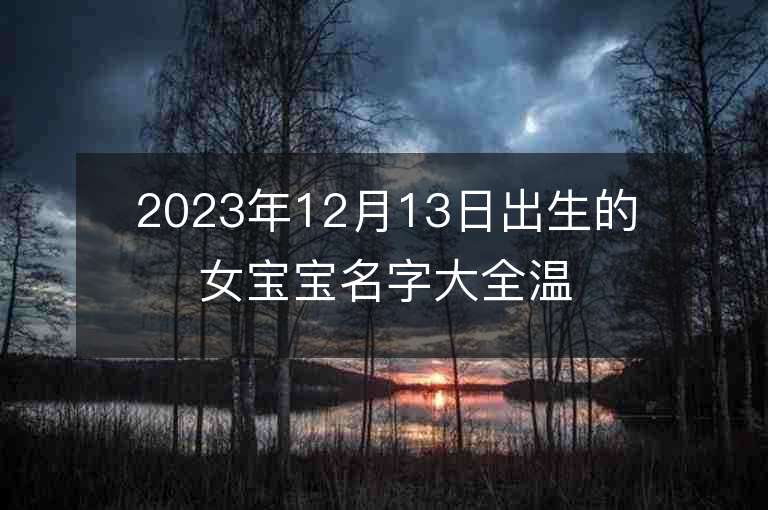 2023年12月13日出生的女寶寶名字大全溫婉大方的女孩子名字推薦