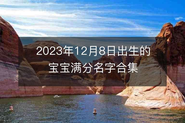 2023年12月8日出生的寶寶滿分名字合集男寶寶高分好聽名字大全