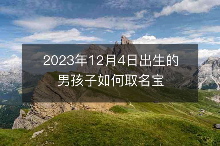 2023年12月4日出生的男孩子如何取名寶寶起名方法