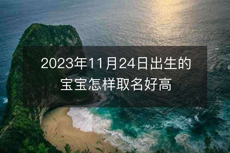 2023年11月24日出生的寶寶怎樣取名好高分好聽男孩子名字大全