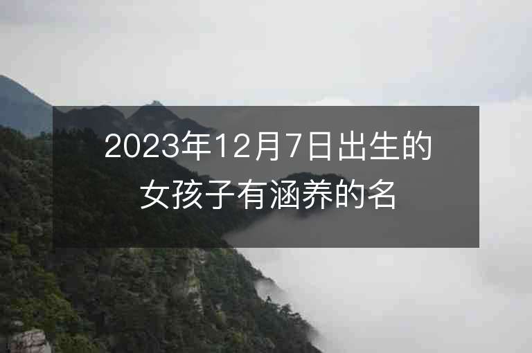 2023年12月7日出生的女孩子有涵養(yǎng)的名字五行缺金火寶寶取名推薦