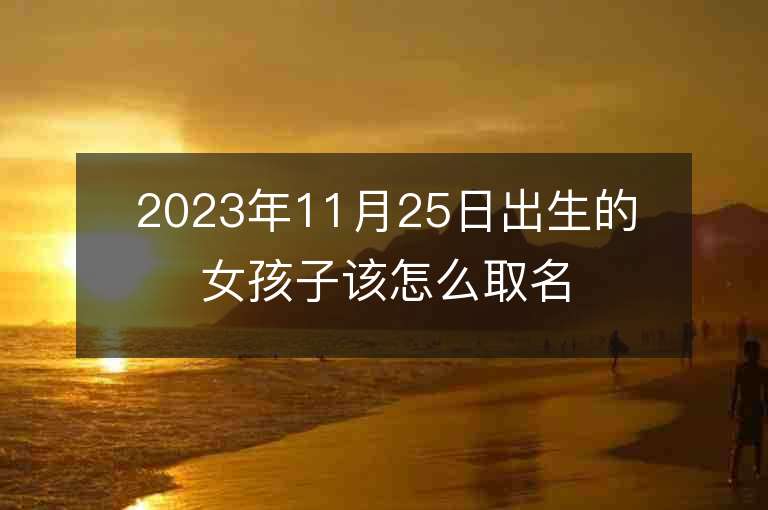 2023年11月25日出生的女孩子該怎么取名溫婉如玉的屬虎年女寶寶取名字推薦