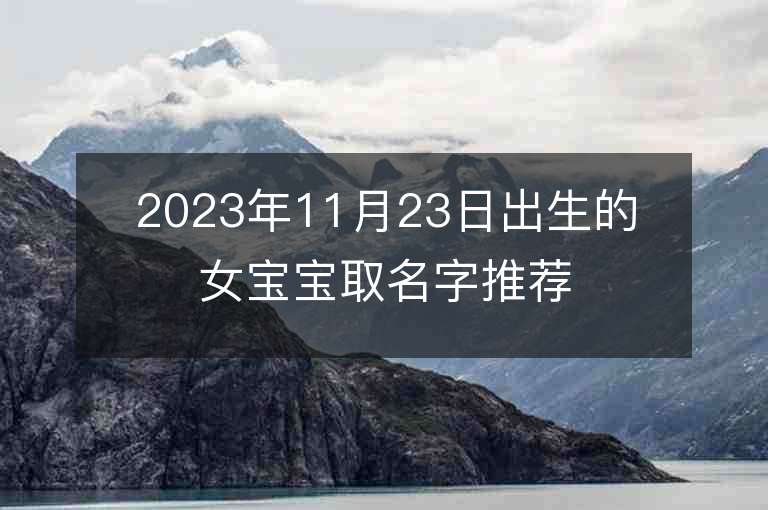 2023年11月23日出生的女寶寶取名字推薦溫婉如玉的屬虎年女寶寶取名推薦