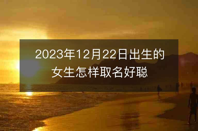 2023年12月22日出生的女生怎樣取名好聰穎吉利的屬虎年女寶寶取名推薦