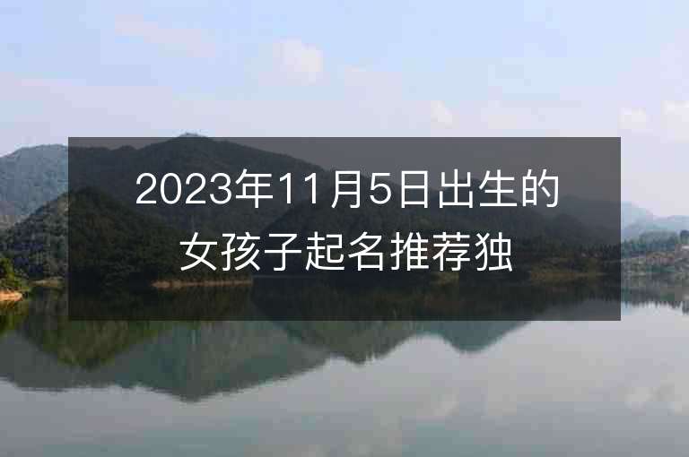 2023年11月5日出生的女孩子起名推薦獨特的屬虎年女寶寶取名字推薦