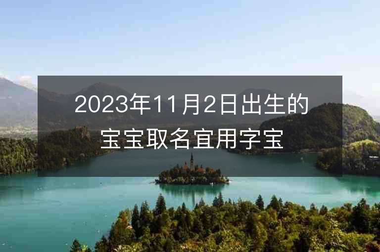 2023年11月2日出生的寶寶取名宜用字寶寶起名大全