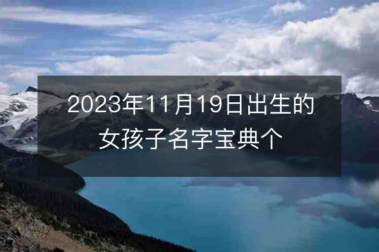 2023年11月19日出生的女孩子名字寶典個性獨特的屬虎年女寶寶取名推薦