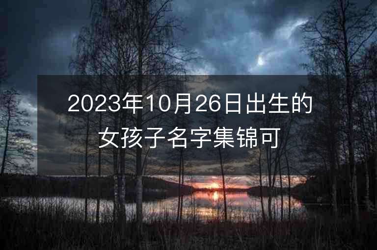 2023年10月26日出生的女孩子名字集錦可愛的屬虎年女寶寶取名字推薦