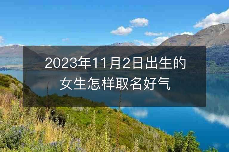 2023年11月2日出生的女生怎樣取名好氣質優美的屬虎年女寶寶取名字推薦