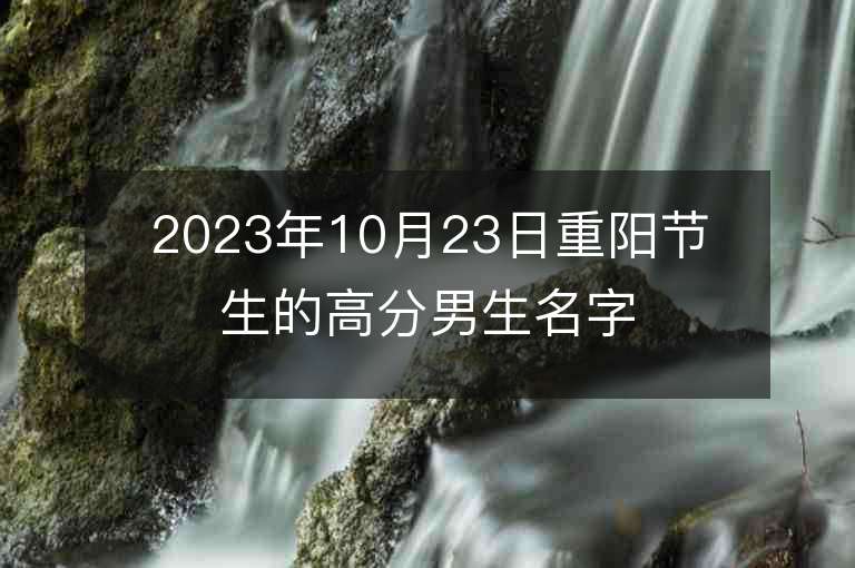 2023年10月23日重陽節生的高分男生名字推薦