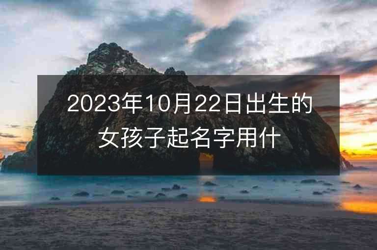 2023年10月22日出生的女孩子起名字用什么字比較好優雅好聽的屬虎年女寶寶取名字推薦