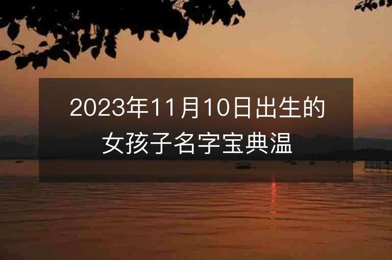 2023年11月10日出生的女孩子名字寶典溫柔大方的屬虎年女寶寶取名字推薦