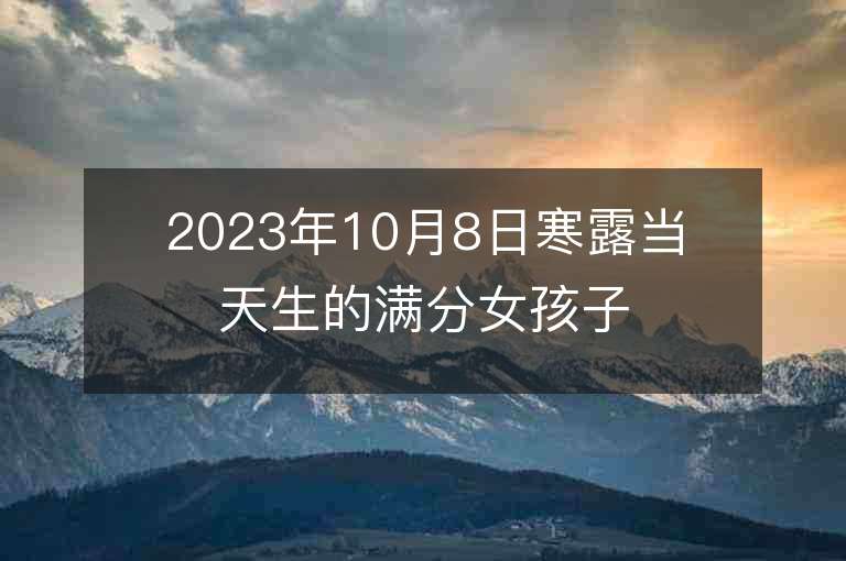 2023年10月8日寒露當天生的滿分女孩子起名