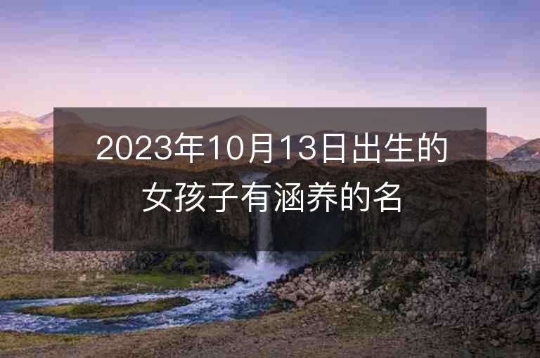 2023年10月13日出生的女孩子有涵養(yǎng)的名字五行缺金寶寶取名推薦