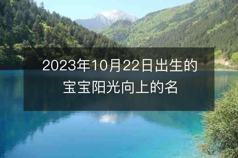 2023年10月22日出生的寶寶陽光向上的名字如何取名即有詩意又樂觀