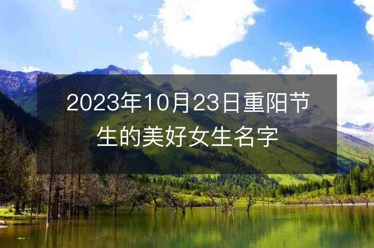 2023年10月23日重陽節生的美好女生名字推薦