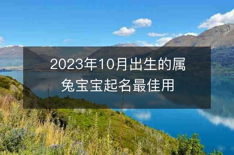 2023年10月出生的屬兔寶寶起名最佳用字宜忌用字大全