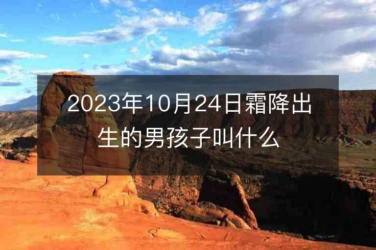 2023年10月24日霜降出生的男孩子叫什么