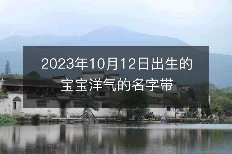 2023年10月12日出生的寶寶洋氣的名字帶金字的洋氣男孩子取名技巧