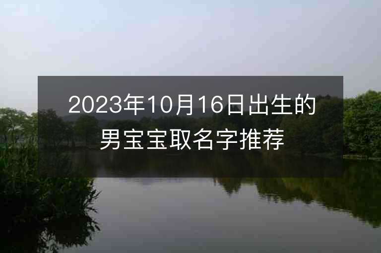 2023年10月16日出生的男寶寶取名字推薦若干個好聽的男生名字推薦