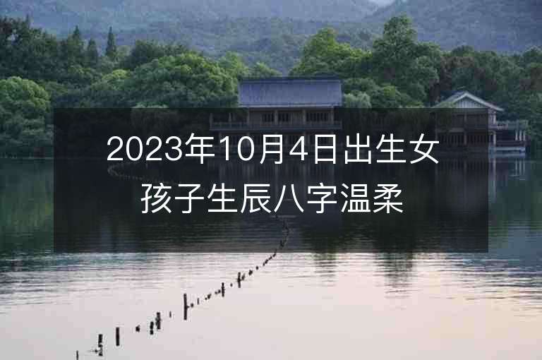 2023年10月4日出生女孩子生辰八字溫柔和順的女寶寶取名字推薦