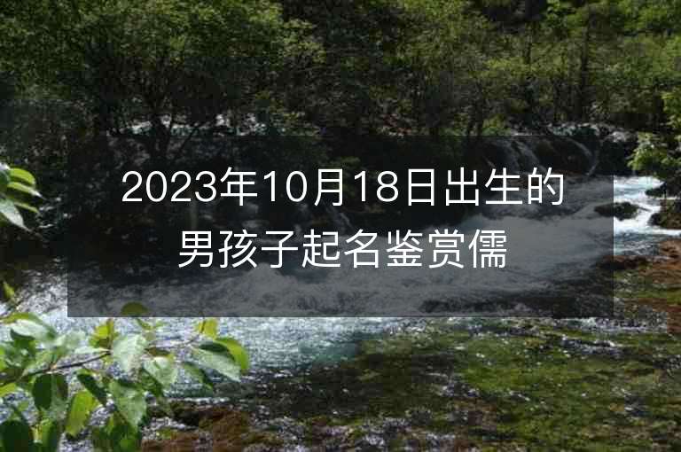 2023年10月18日出生的男孩子起名鑒賞儒雅帥氣的名字推薦