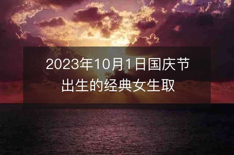 2023年10月1日國慶節(jié)出生的經(jīng)典女生取名推薦