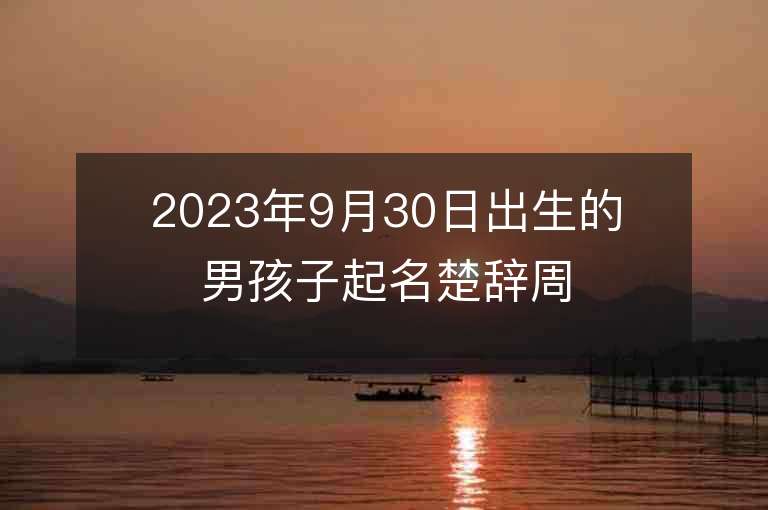 2023年9月30日出生的男孩子起名楚辭周易剛強不息的名字來了