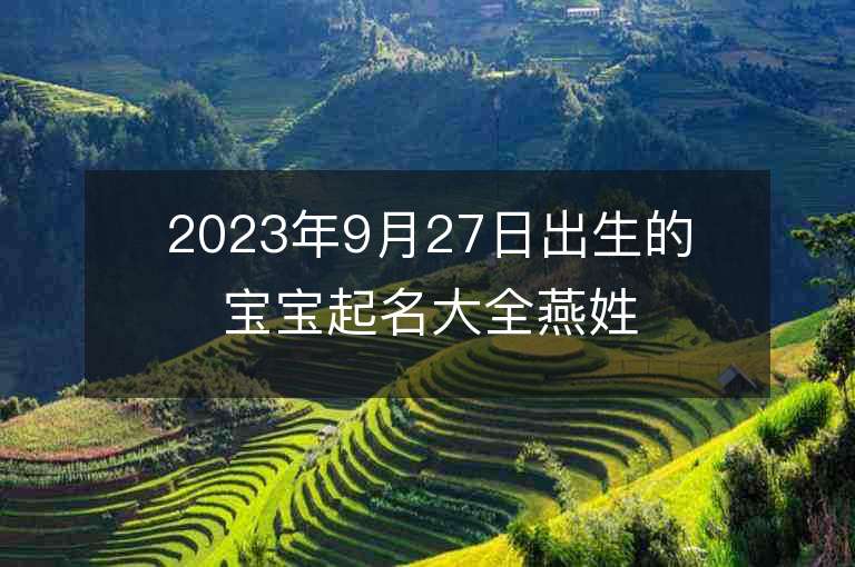 2023年9月27日出生的寶寶起名大全燕姓好聽到爆的女孩子名字推薦