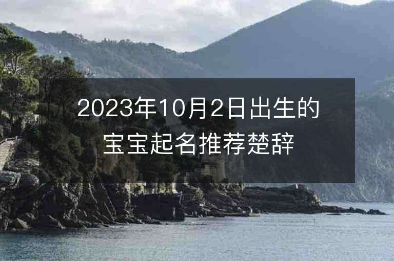 2023年10月2日出生的寶寶起名推薦楚辭中最唯美的屬馬姓男孩取名字推薦