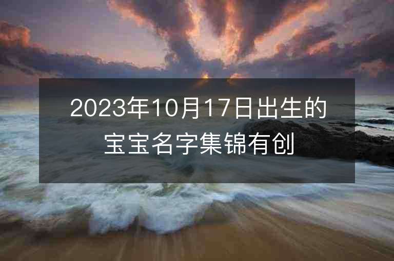 2023年10月17日出生的寶寶名字集錦有創意富有哲理的男孩取名字推薦