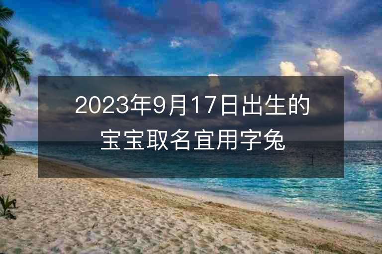 2023年9月17日出生的寶寶取名宜用字兔年大吉的好字推薦帶含義