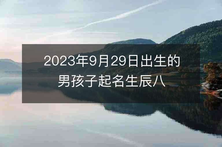 2023年9月29日出生的男孩子起名生辰八字精明能干的名字推薦