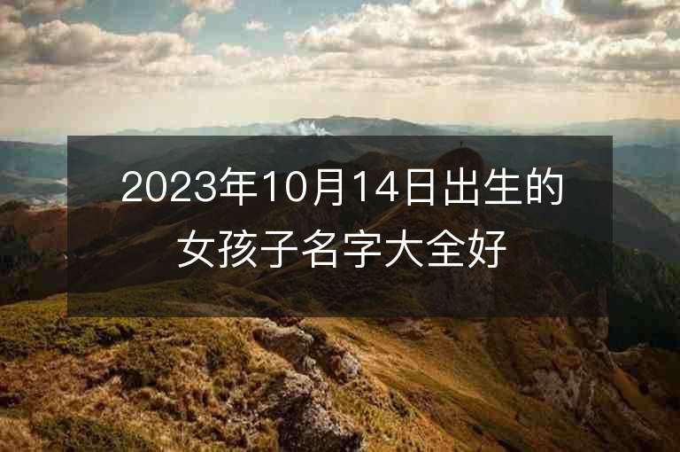 2023年10月14日出生的女孩子名字大全好聽的屬虎年女孩子名字推薦