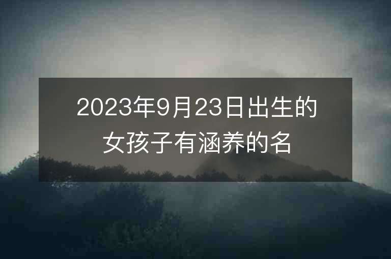 2023年9月23日出生的女孩子有涵養的名字五行缺火和土寶寶取名推薦