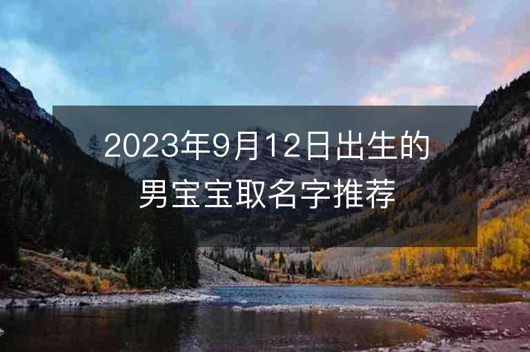 2023年9月12日出生的男寶寶取名字推薦獨(dú)一無(wú)二的男寶寶霸氣名字推薦