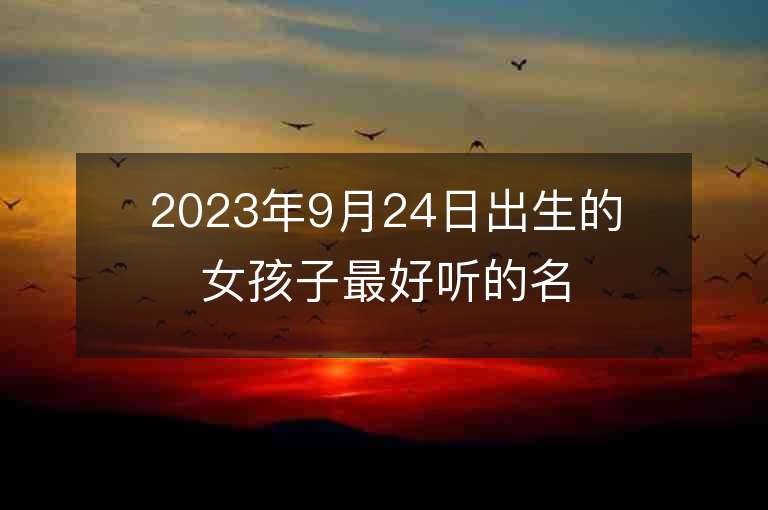 2023年9月24日出生的女孩子最好聽的名字五行缺火和土寶寶取名推薦