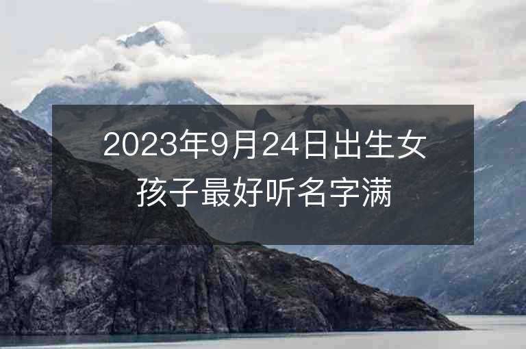 2023年9月24日出生女孩子最好聽名字滿分好寓意的女生起名