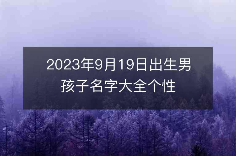 2023年9月19日出生男孩子名字大全個性時尚的男兔寶寶起名