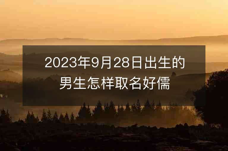 2023年9月28日出生的男生怎樣取名好儒雅真誠的男寶寶名