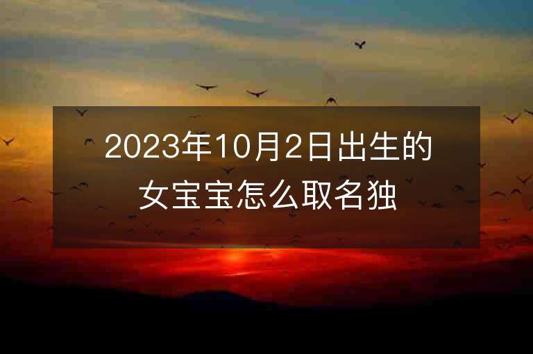 2023年10月2日出生的女寶寶怎么取名獨特的屬虎年女孩子名字推薦