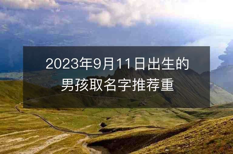 2023年9月11日出生的男孩取名字推薦重名度小的男孩子名字字庫精選