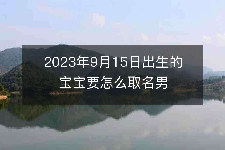 2023年9月15日出生的寶寶要怎么取名男孩子陽剛硬氣的名字推薦