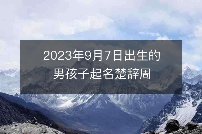 2023年9月7日出生的男孩子起名楚辭周易溫文儒雅的男孩子名字集錦