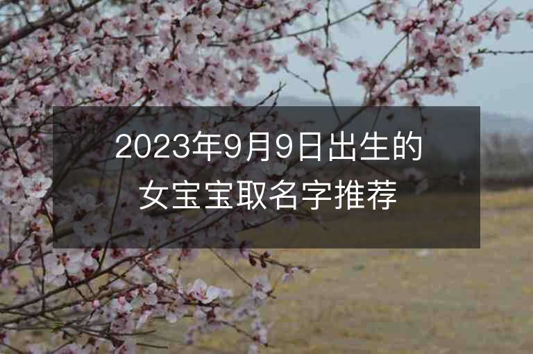 2023年9月9日出生的女寶寶取名字推薦洋氣的屬虎年女孩子名字推薦