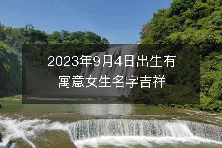 2023年9月4日出生有寓意女生名字吉祥如意的新生兒起名