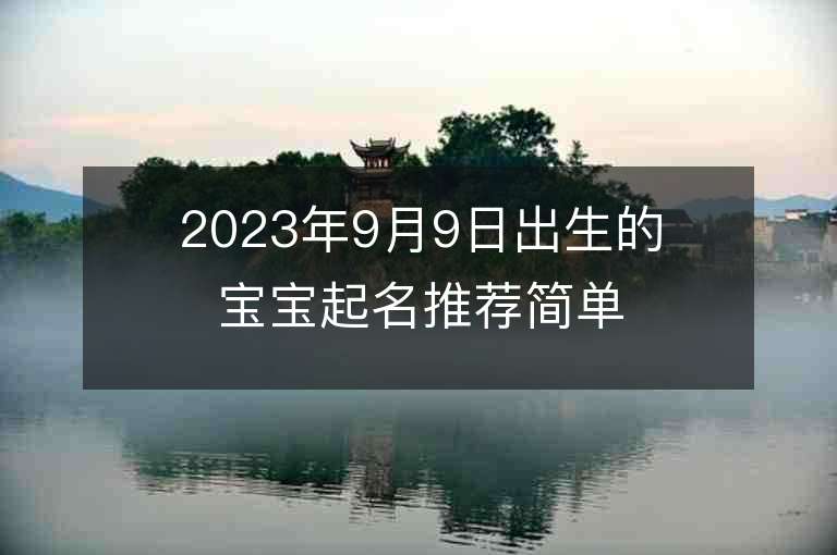 2023年9月9日出生的寶寶起名推薦簡單有內涵的周易名字推薦